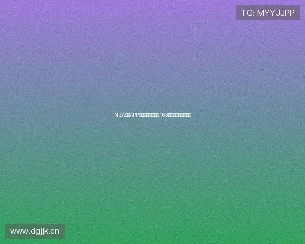 NBA直播APP免费在线观看攻略163全程赛事不花钱指南